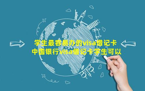 学生最容易办的visa借记卡 中国银行visa借记卡学生可以办吗